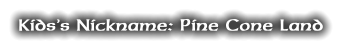 Kids’s Nickname: Pine Cone Land